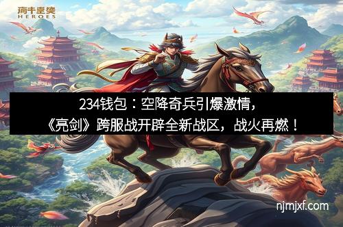 234钱包:空降奇兵引爆激情,《亮剑》跨服战开辟全新战区,战火再燃!