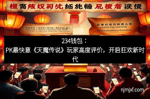 234钱包:PK最快意《天魔传说》玩家高度评价,开启狂欢新时代