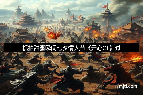 抓拍甜蜜瞬间七夕情人节《开心OL》过